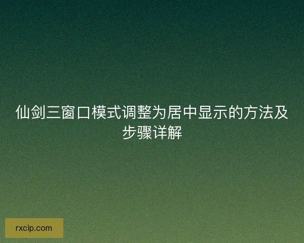 仙剑三窗口模式调整为居中显示的方法及步骤详解