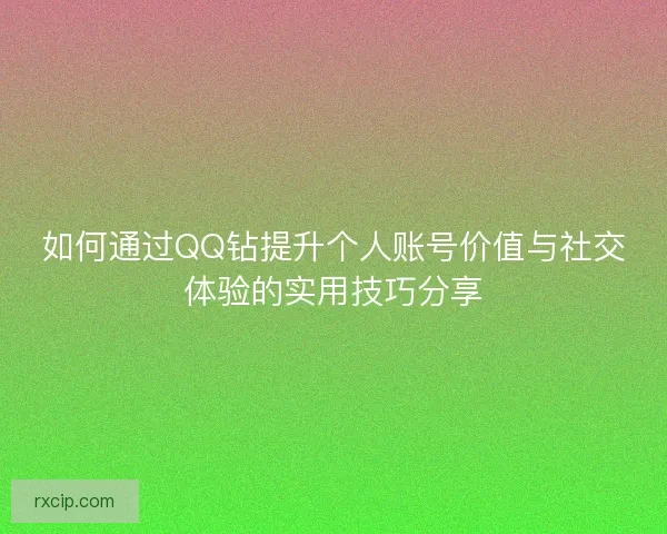 如何通过QQ钻提升个人账号价值与社交体验的实用技巧分享
