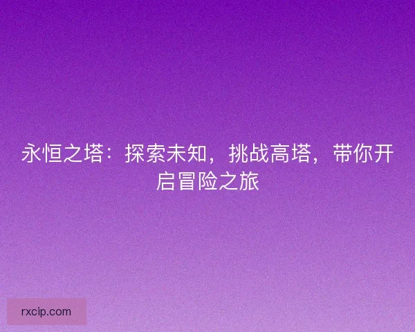 永恒之塔：探索未知，挑战高塔，带你开启冒险之旅